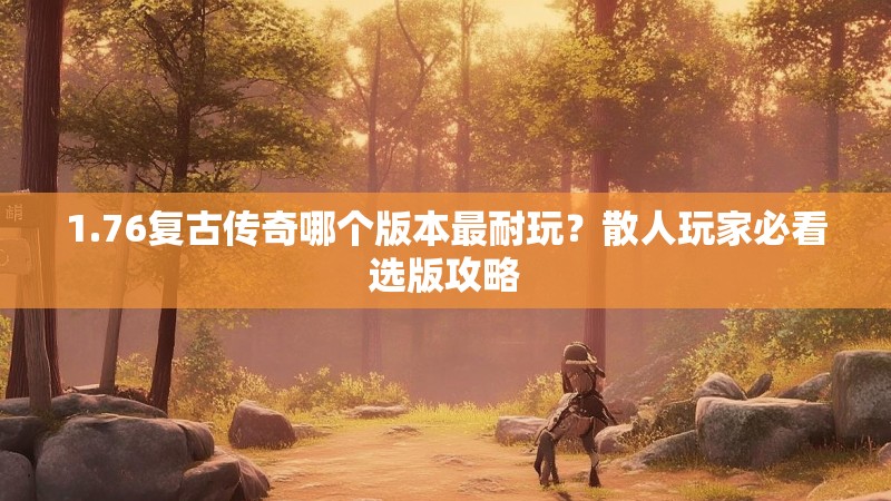 1.76复古传奇哪个版本最耐玩?散人玩家必看选版攻略