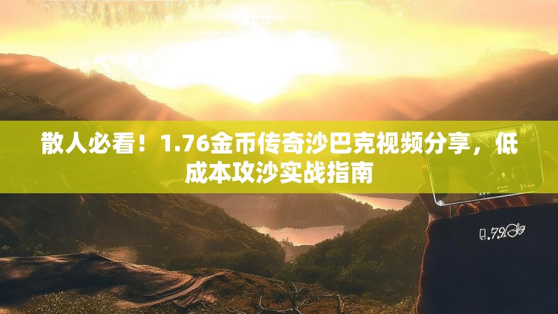 散人必看！1.76金币传奇沙巴克视频分享，低成本攻沙实战指南