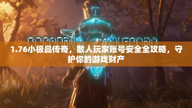 1.76小极品传奇，散人玩家账号安全全攻略，守护你的游戏财产