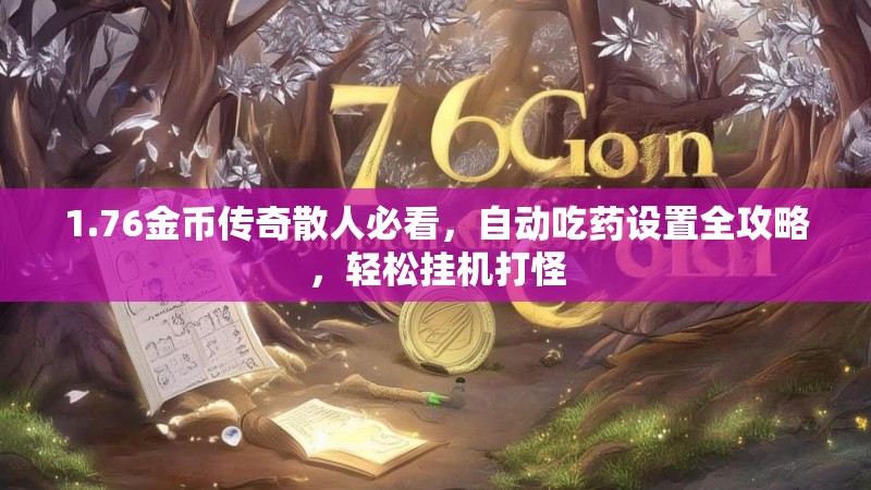 1.76金币传奇散人必看,自动吃药设置全攻略,轻松挂机打怪