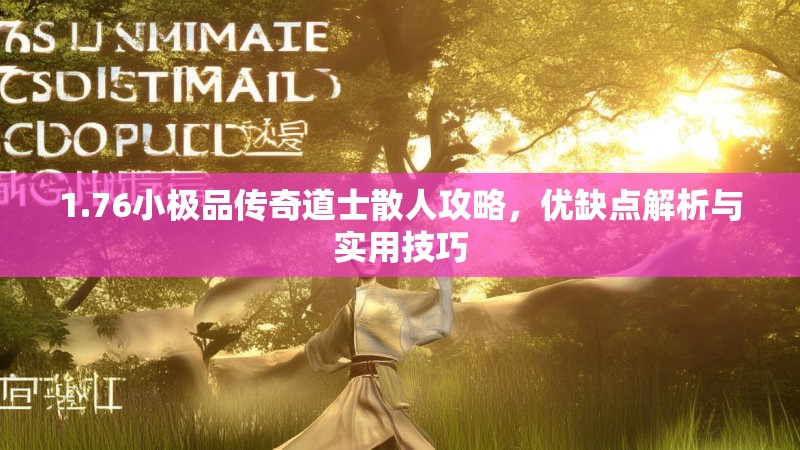 1.76小极品传奇道士散人攻略,优缺点解析与实用技巧