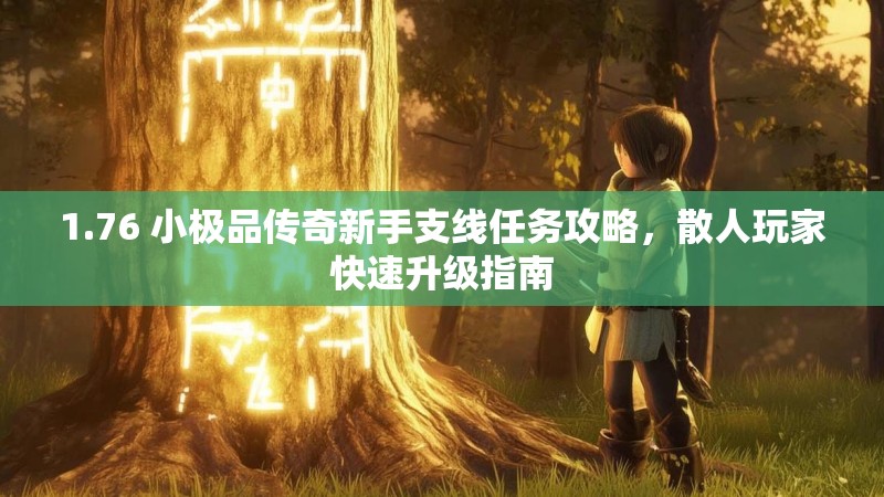 1.76 小极品传奇新手支线任务攻略,散人玩家快速升级指南