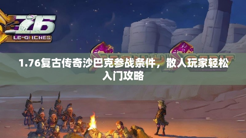 1.76复古传奇沙巴克参战条件，散人玩家轻松入门攻略