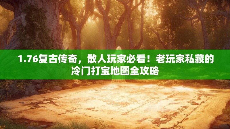 1.76复古传奇，散人玩家必看！老玩家私藏的冷门打宝地图全攻略