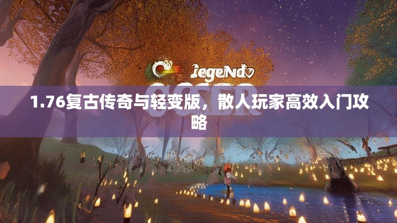1.76复古传奇与轻变版,散人玩家高效入门攻略