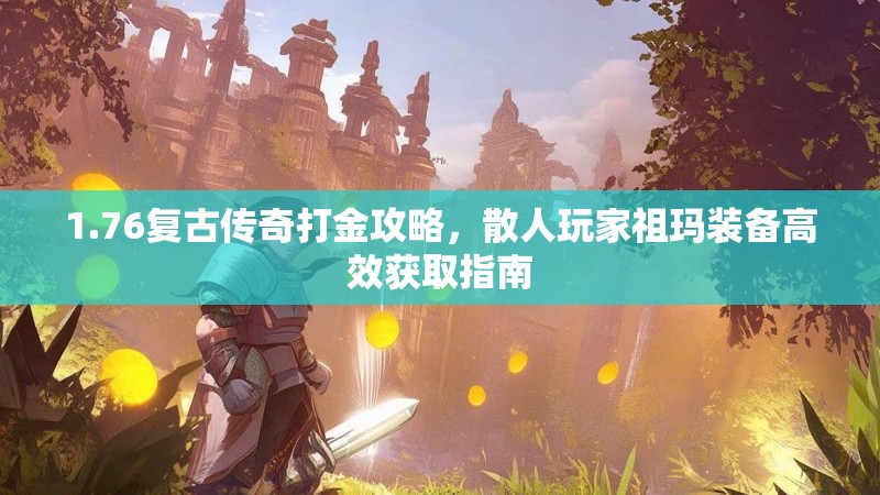 1.76复古传奇打金攻略,散人玩家祖玛装备高效获取指南