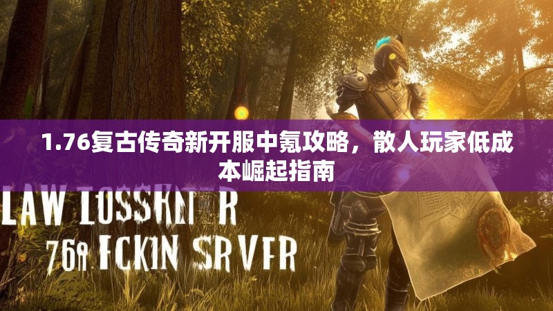 1.76复古传奇新开服中氪攻略，散人玩家低成本崛起指南