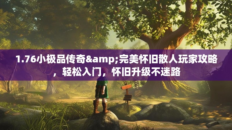 1.76小极品传奇&完美怀旧散人玩家攻略,轻松入门,怀旧升级不迷路