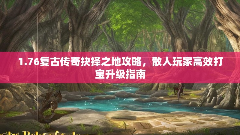 1.76复古传奇抉择之地攻略，散人玩家高效打宝升级指南