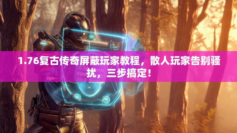 1.76复古传奇屏蔽玩家教程,散人玩家告别骚扰,三步搞定!