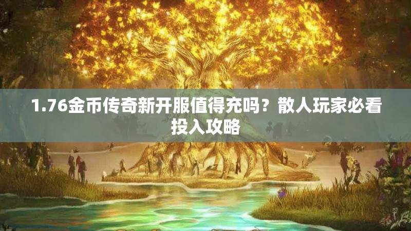 1.76金币传奇新开服值得充吗？散人玩家必看投入攻略