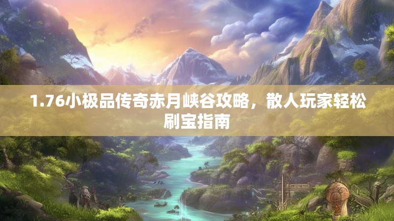 1.76小极品传奇赤月峡谷攻略，散人玩家轻松刷宝指南