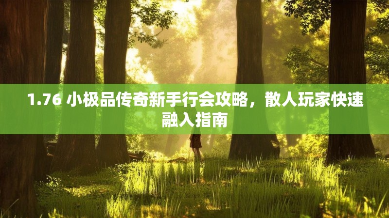 1.76 小极品传奇新手行会攻略，散人玩家快速融入指南