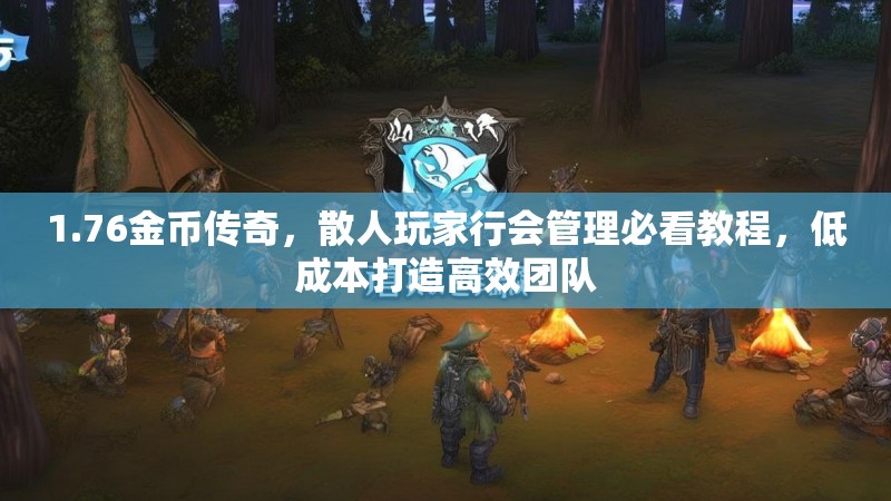 1.76金币传奇，散人玩家行会管理必看教程，低成本打造高效团队