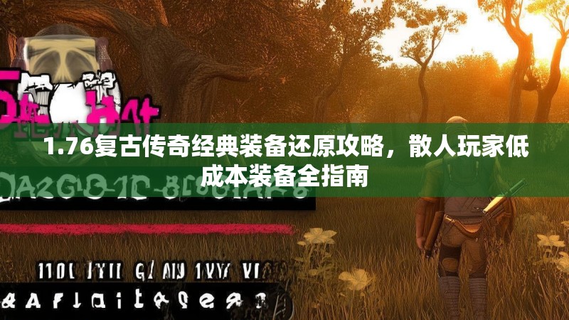 1.76复古传奇经典装备还原攻略,散人玩家低成本装备全指南