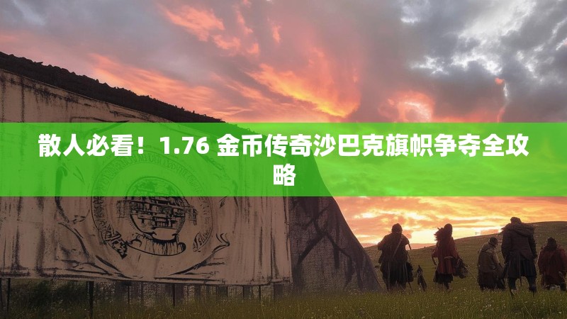 散人必看!1.76 金币传奇沙巴克旗帜争夺全攻略