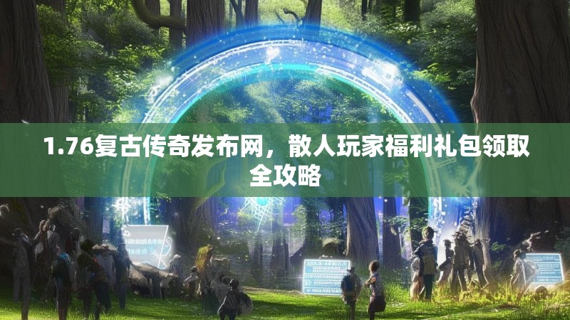 1.76复古传奇发布网,散人玩家福利礼包领取全攻略