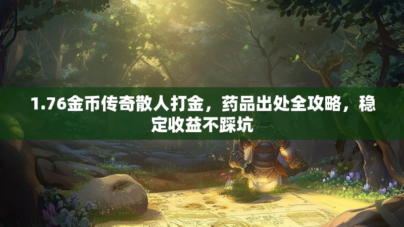 1.76金币传奇散人打金,药品出处全攻略,稳定收益不踩坑
