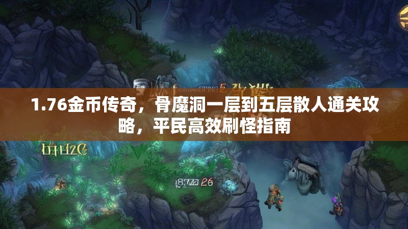 1.76金币传奇,骨魔洞一层到五层散人通关攻略,平民高效刷怪指南