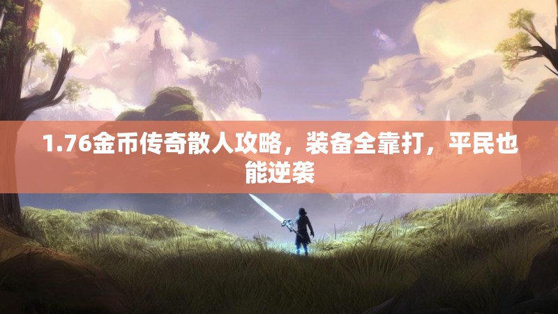1.76金币传奇散人攻略,装备全靠打,平民也能逆袭