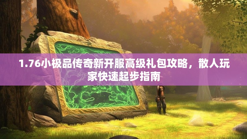 1.76小极品传奇新开服高级礼包攻略,散人玩家快速起步指南