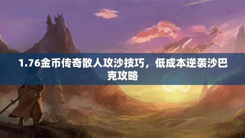 1.76金币传奇散人攻沙技巧,低成本逆袭沙巴克攻略