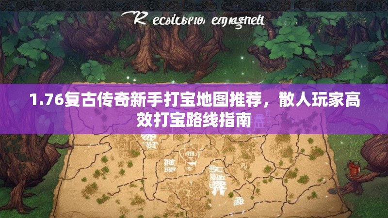 1.76复古传奇新手打宝地图推荐，散人玩家高效打宝路线指南
