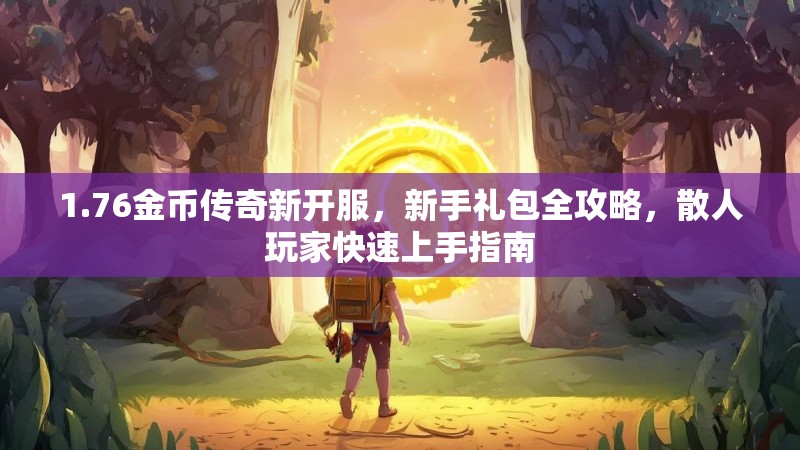 1.76金币传奇新开服，新手礼包全攻略，散人玩家快速上手指南