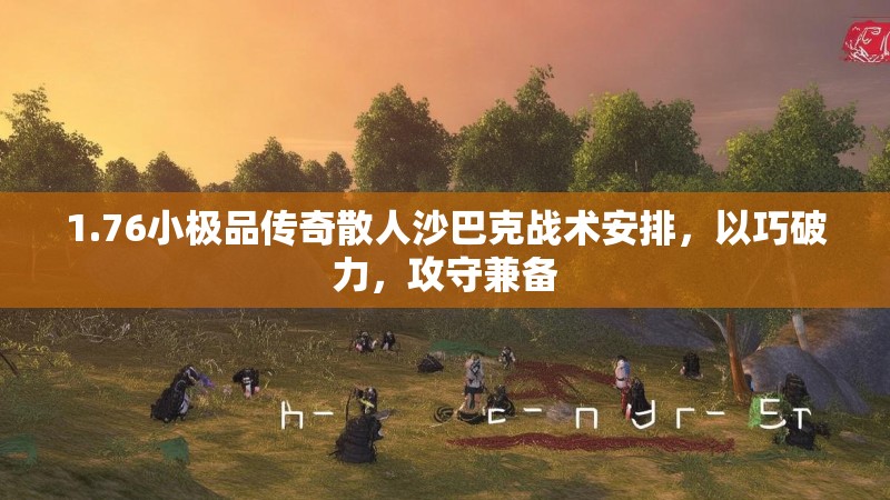 1.76小极品传奇散人沙巴克战术安排,以巧破力,攻守兼备