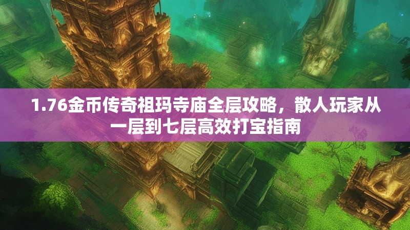 1.76金币传奇祖玛寺庙全层攻略,散人玩家从一层到七层高效打宝指南