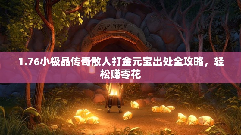 1.76小极品传奇散人打金元宝出处全攻略,轻松赚零花