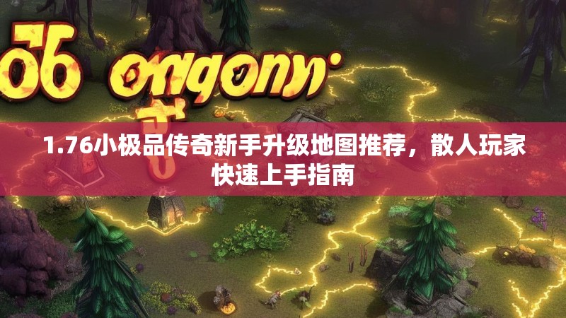 1.76小极品传奇新手升级地图推荐,散人玩家快速上手指南
