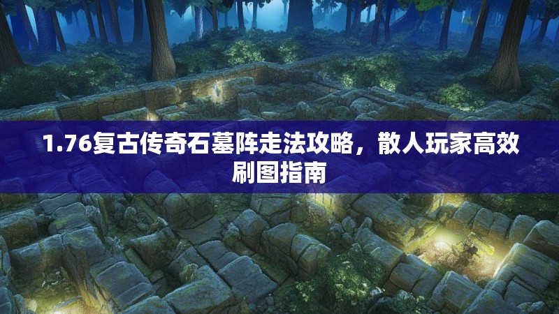 1.76复古传奇石墓阵走法攻略,散人玩家高效刷图指南