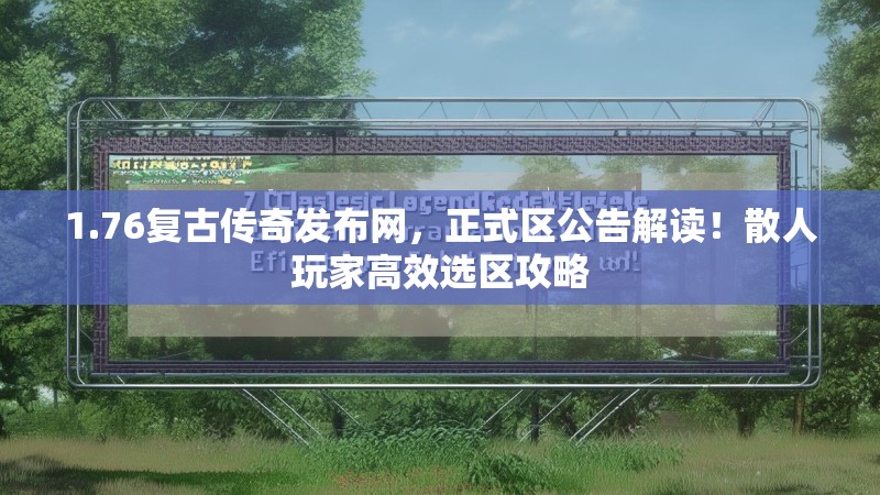 1.76复古传奇发布网,正式区公告解读!散人玩家高效选区攻略