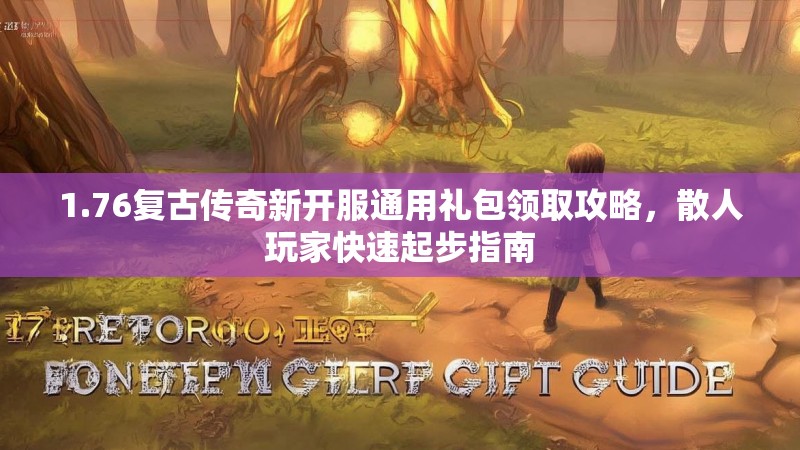 1.76复古传奇新开服通用礼包领取攻略，散人玩家快速起步指南