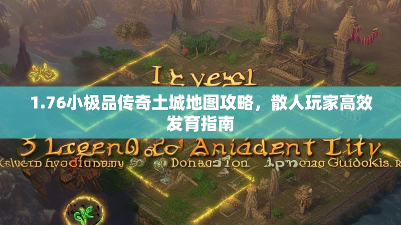 1.76小极品传奇土城地图攻略,散人玩家高效发育指南