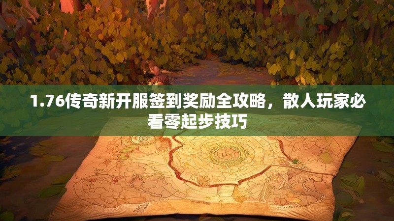 1.76传奇新开服签到奖励全攻略,散人玩家必看零起步技巧