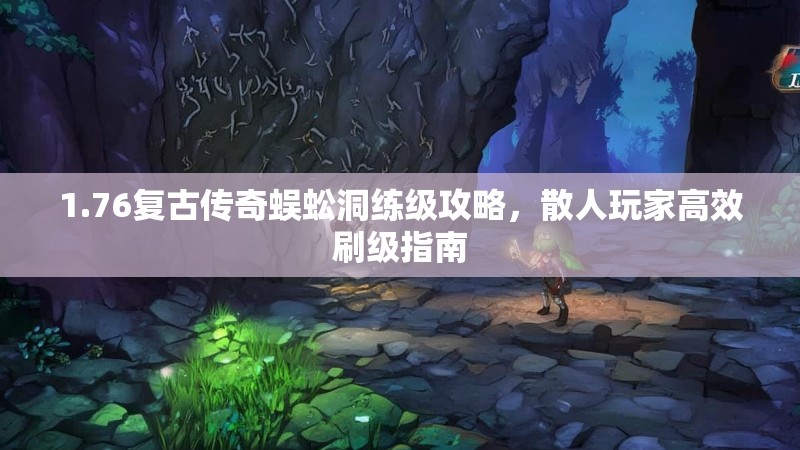 1.76复古传奇蜈蚣洞练级攻略,散人玩家高效刷级指南