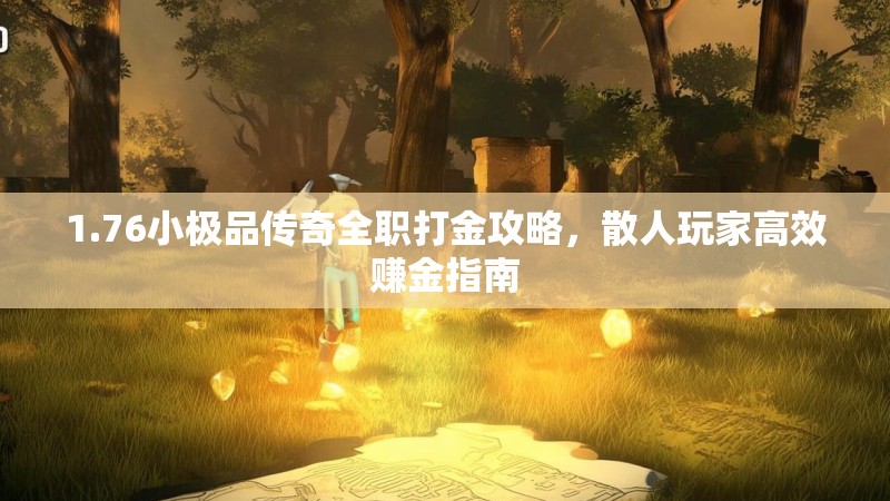 1.76小极品传奇全职打金攻略,散人玩家高效赚金指南