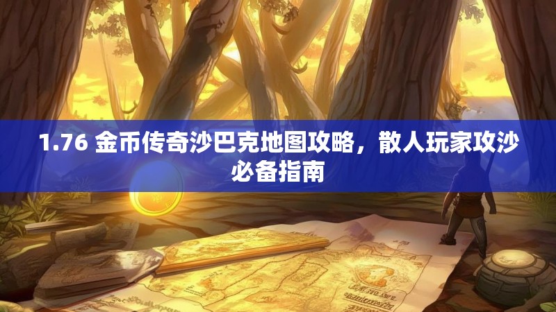 1.76 金币传奇沙巴克地图攻略,散人玩家攻沙必备指南