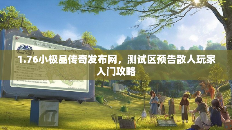 1.76小极品传奇发布网,测试区预告散人玩家入门攻略