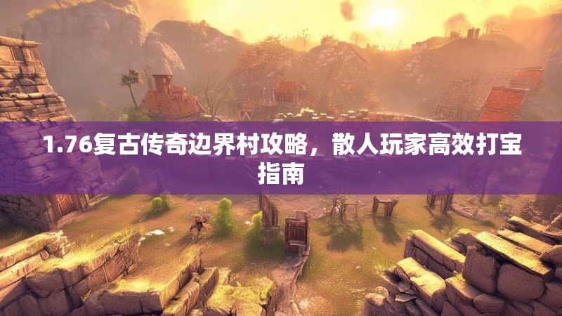 1.76复古传奇边界村攻略,散人玩家高效打宝指南
