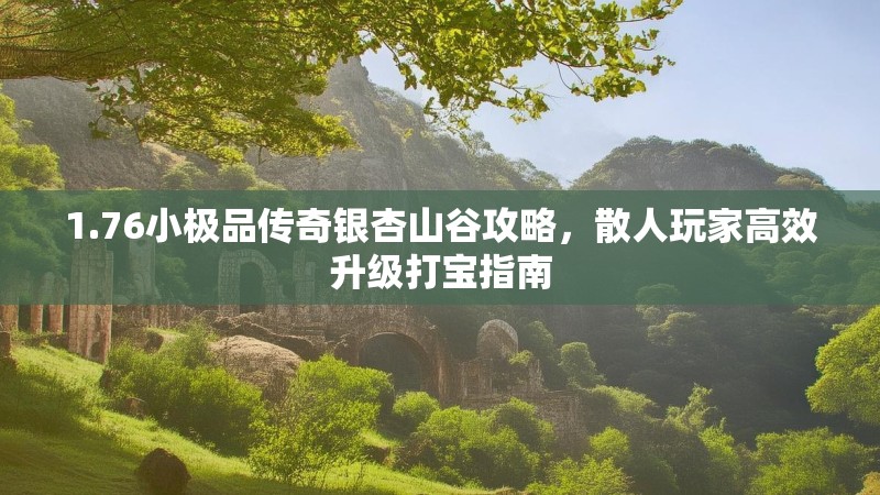 1.76小极品传奇银杏山谷攻略,散人玩家高效升级打宝指南