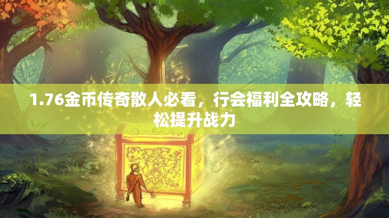 1.76金币传奇散人必看,行会福利全攻略,轻松提升战力
