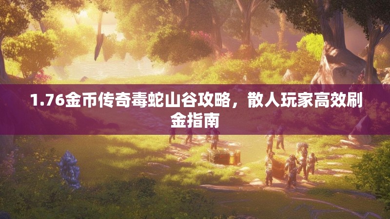 1.76金币传奇毒蛇山谷攻略,散人玩家高效刷金指南