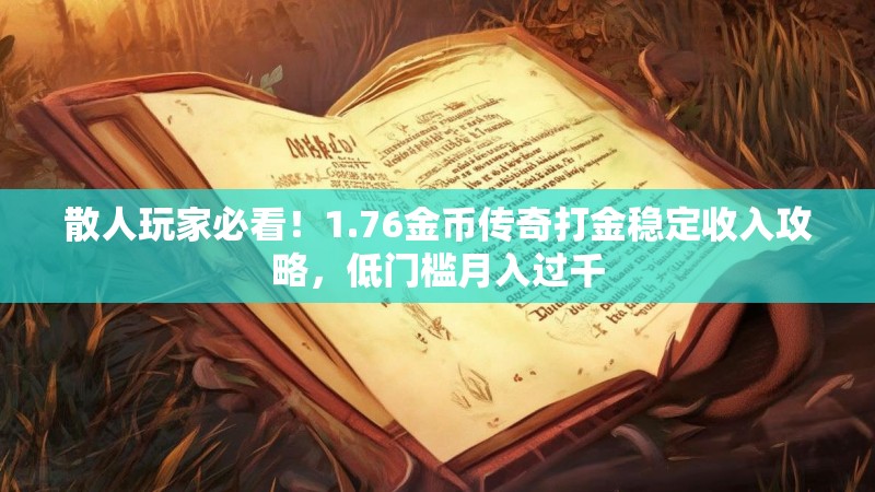 散人玩家必看!1.76金币传奇打金稳定收入攻略,低门槛月入过千