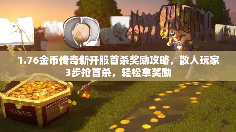 1.76金币传奇新开服首杀奖励攻略,散人玩家3步抢首杀,轻松拿奖励