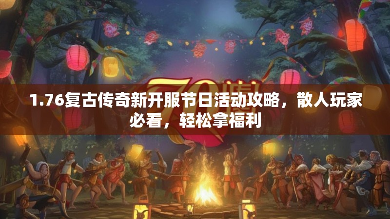 1.76复古传奇新开服节日活动攻略,散人玩家必看,轻松拿福利