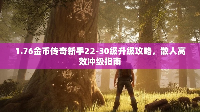 1.76金币传奇新手22-30级升级攻略,散人高效冲级指南