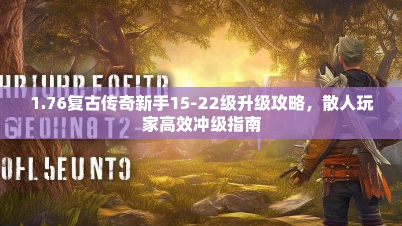 1.76复古传奇新手15-22级升级攻略,散人玩家高效冲级指南